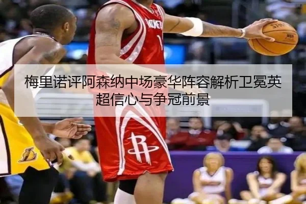 梅里诺评阿森纳中场豪华阵容解析卫冕英超信心与争冠前景